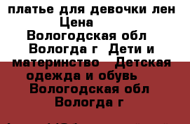 платье для девочки лен › Цена ­ 350 - Вологодская обл., Вологда г. Дети и материнство » Детская одежда и обувь   . Вологодская обл.,Вологда г.